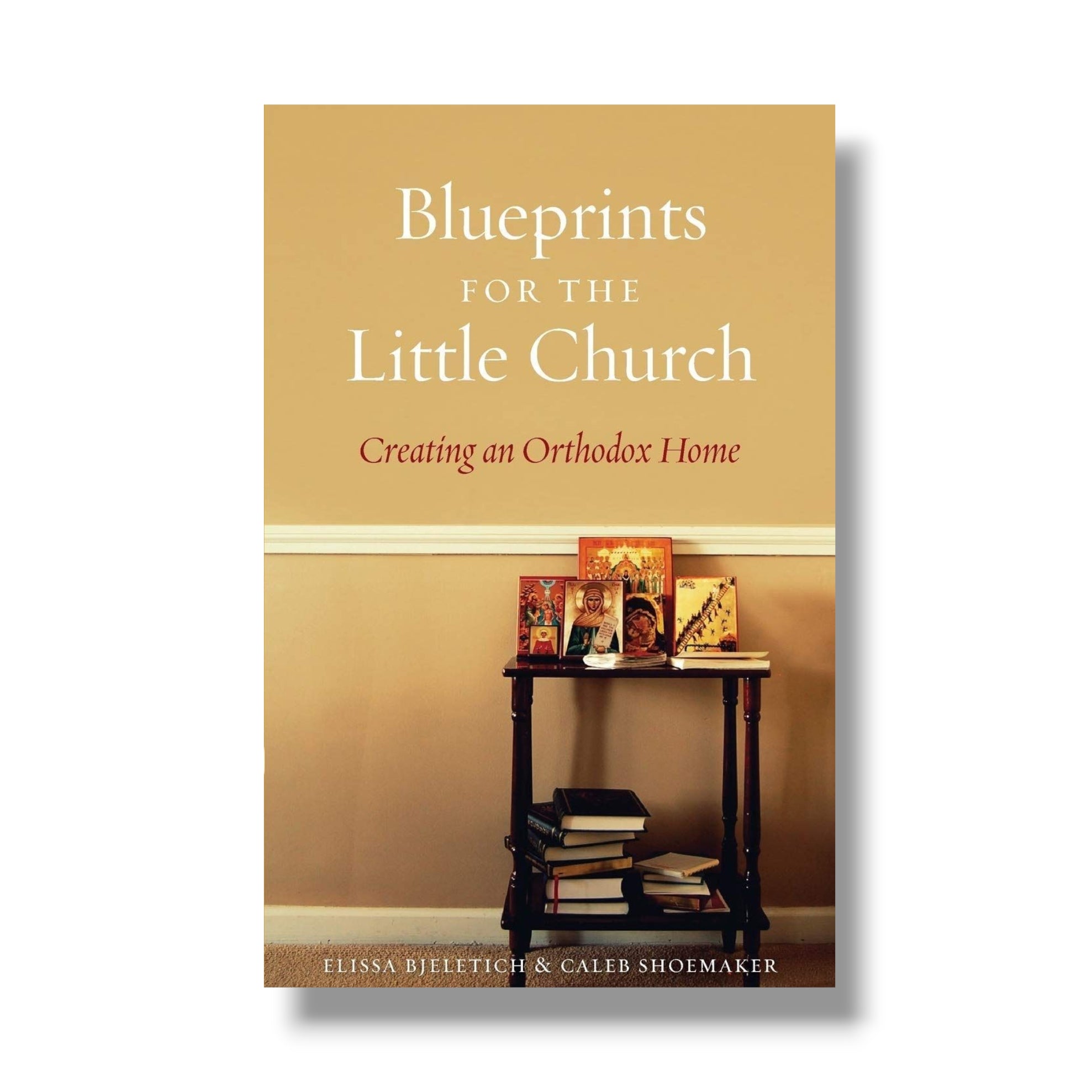Blueprints for the Little Church: Creating an Orthodox Home (Ancient Faith)