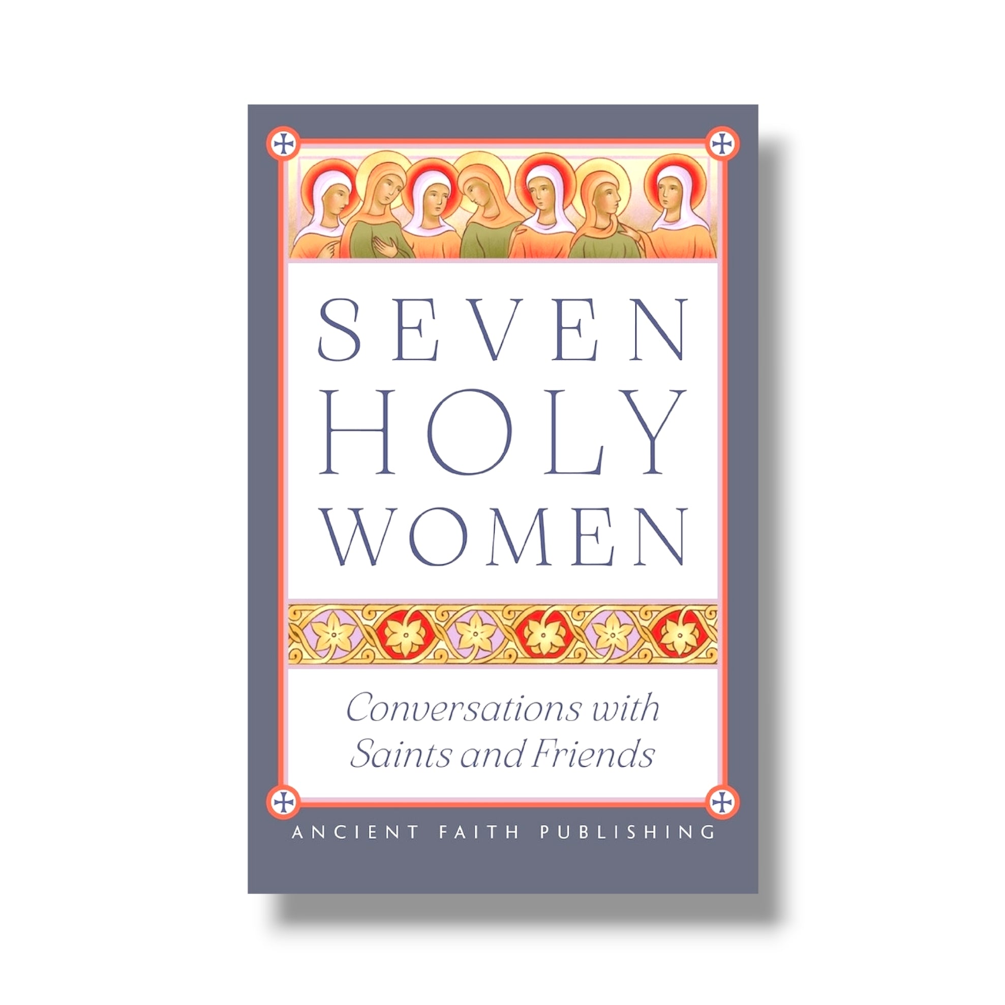 Seven Holy Women: Conversations with Saints and Friends (Ancient Faith)