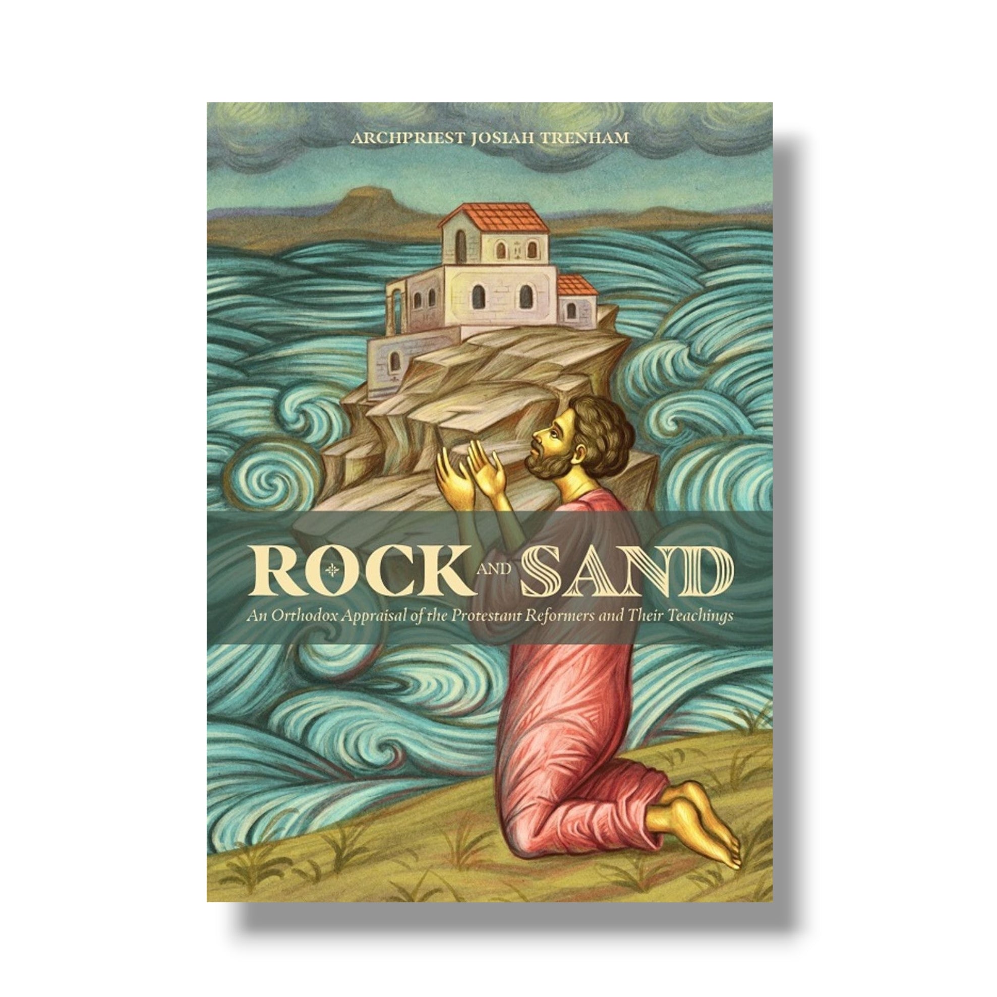 Rock and Sand: An Orthodox Appraisal of the Protestant Reformers and Their Theology (Ancient Faith)